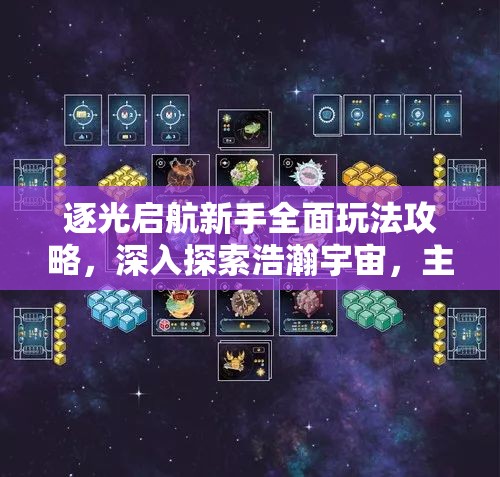 逐光启航新手全面玩法攻略，深入探索浩瀚宇宙，主宰并引领文明命运之路
