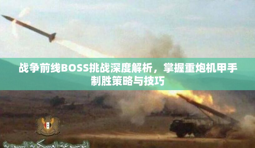 战争前线BOSS挑战深度解析，掌握重炮机甲手制胜策略与技巧
