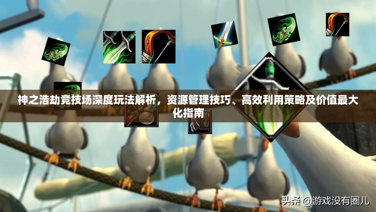 神之浩劫竞技场深度玩法解析，资源管理技巧、高效利用策略及价值最大化指南