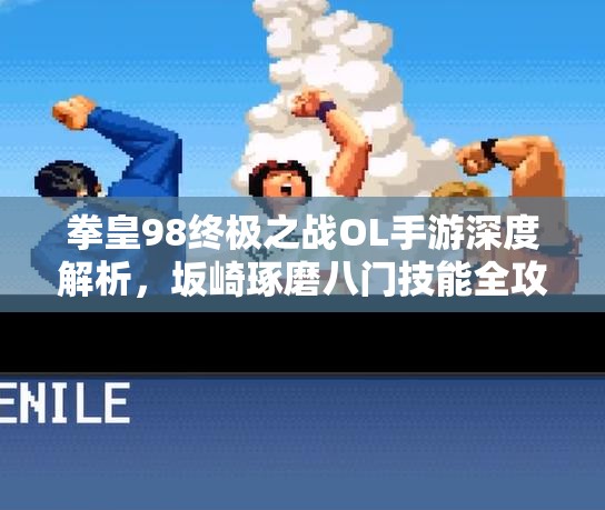 拳皇98终极之战OL手游深度解析，坂崎琢磨八门技能全攻略