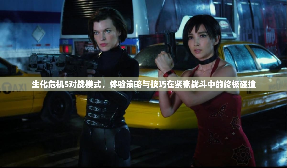 生化危机5对战模式，体验策略与技巧在紧张战斗中的终极碰撞