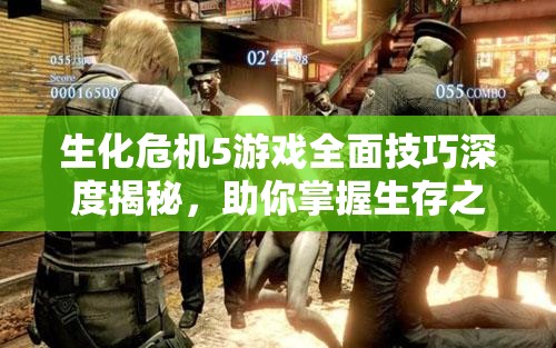 生化危机5游戏全面技巧深度揭秘，助你掌握生存之道成为顶尖大师