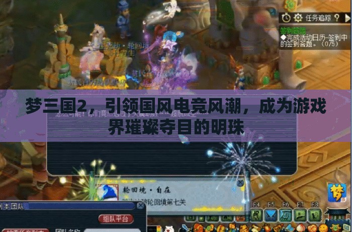 梦三国2，引领国风电竞风潮，成为游戏界璀璨夺目的明珠