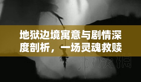 地狱边境寓意与剧情深度剖析，一场灵魂救赎与人性探索的冒险之旅