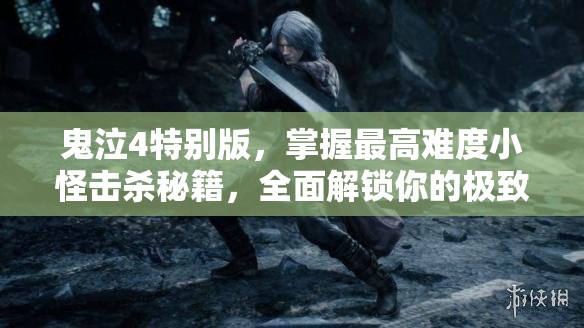 鬼泣4特别版，掌握最高难度小怪击杀秘籍，全面解锁你的极致战斗艺术