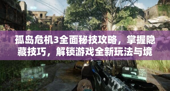 孤岛危机3全面秘技攻略，掌握隐藏技巧，解锁游戏全新玩法与境界