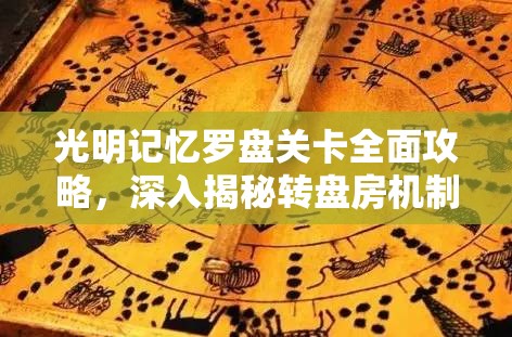 光明记忆罗盘关卡全面攻略，深入揭秘转盘房机制与玩法技巧