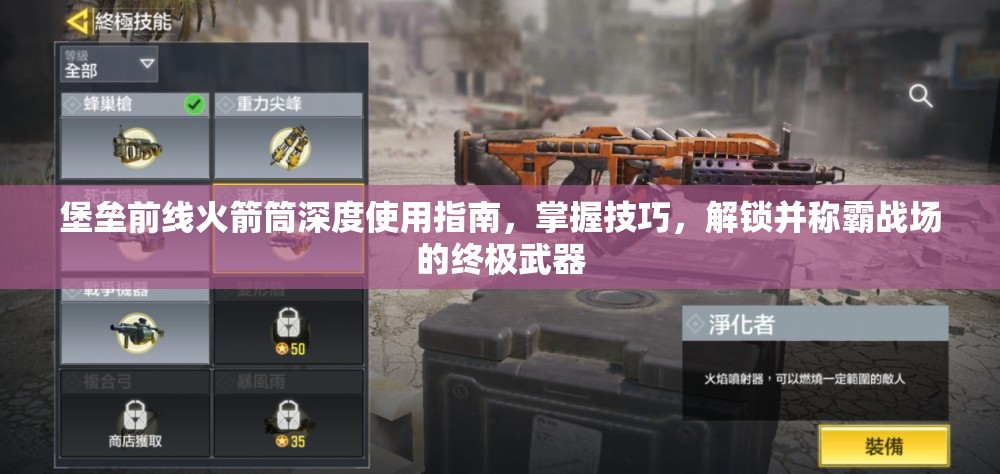 堡垒前线火箭筒深度使用指南，掌握技巧，解锁并称霸战场的终极武器