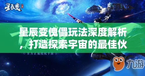 星辰变傀儡玩法深度解析，打造探索宇宙的最佳伙伴与助手