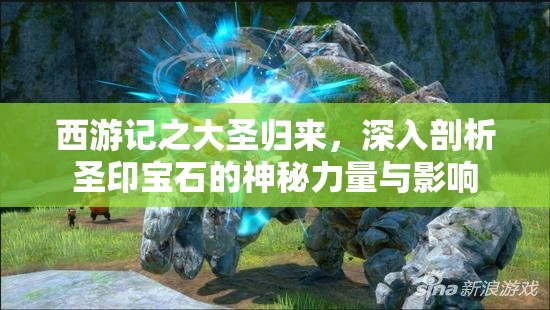 西游记之大圣归来，深入剖析圣印宝石的神秘力量与影响