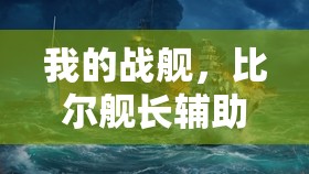 我的战舰，比尔舰长辅助传奇，守护星辰大海的不朽篇章