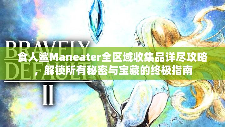 食人鲨Maneater全区域收集品详尽攻略，解锁所有秘密与宝藏的终极指南