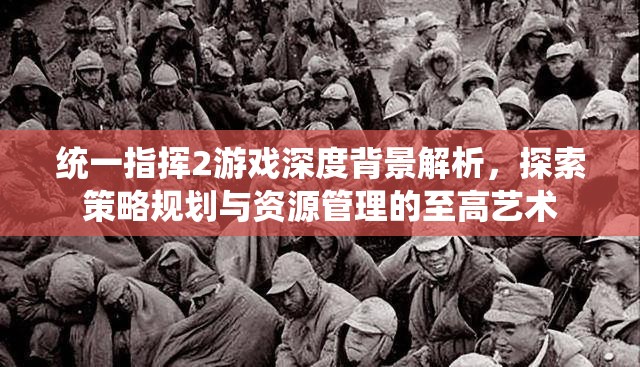统一指挥2游戏深度背景解析，探索策略规划与资源管理的至高艺术