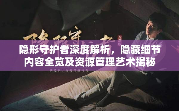 隐形守护者深度解析，隐藏细节内容全览及资源管理艺术揭秘