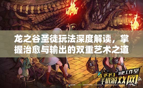 龙之谷圣徒玩法深度解读，掌握治愈与输出的双重艺术之道