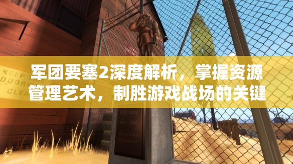 军团要塞2深度解析，掌握资源管理艺术，制胜游戏战场的关键策略