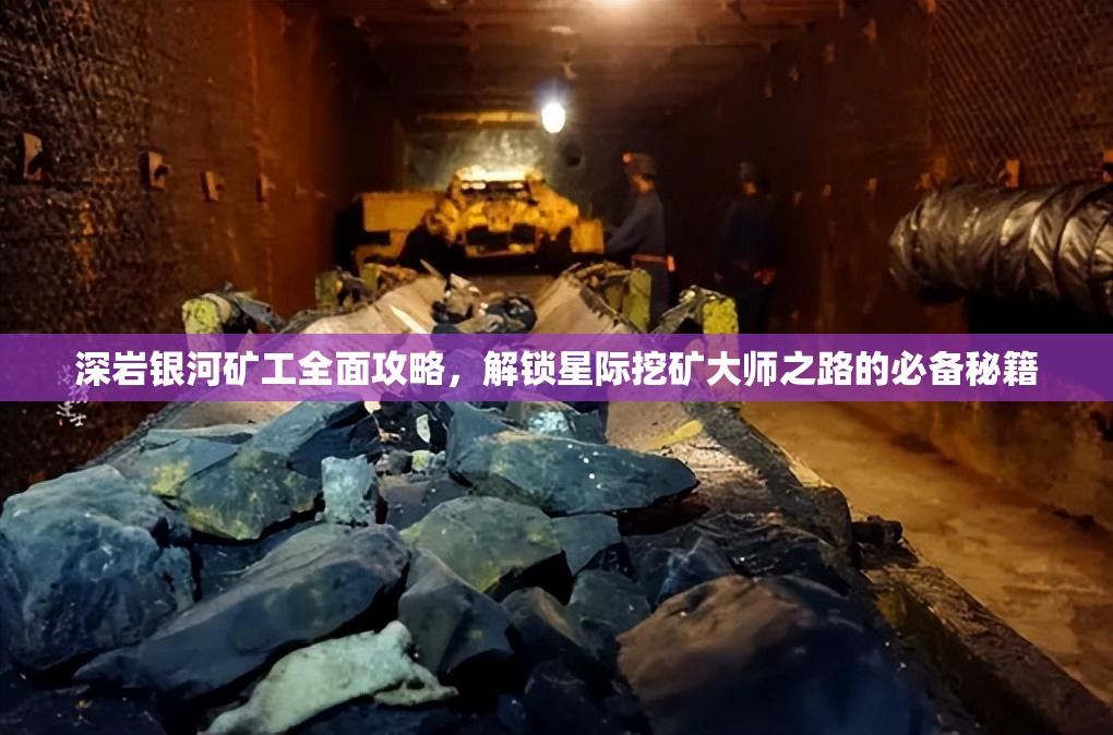 深岩银河矿工全面攻略，解锁星际挖矿大师之路的必备秘籍