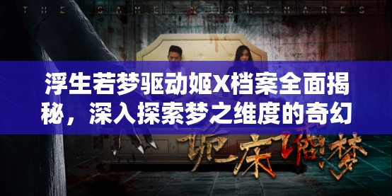 浮生若梦驱动姬X档案全面揭秘，深入探索梦之维度的奇幻之旅