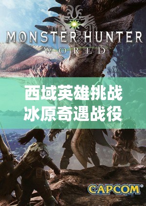 西域英雄挑战冰原奇遇战役副本，开启勇者无畏的奇幻探险之旅