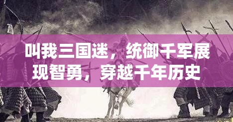叫我三国迷，统御千军展现智勇，穿越千年历史再现较量