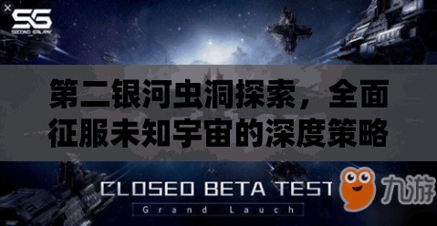 第二银河虫洞探索，全面征服未知宇宙的深度策略与指南