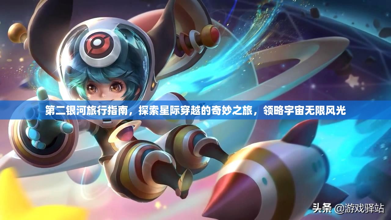 第二银河旅行指南，探索星际穿越的奇妙之旅，领略宇宙无限风光