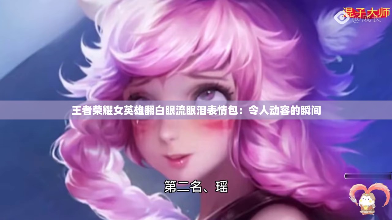 王者荣耀女英雄翻白眼流眼泪表情包：令人动容的瞬间