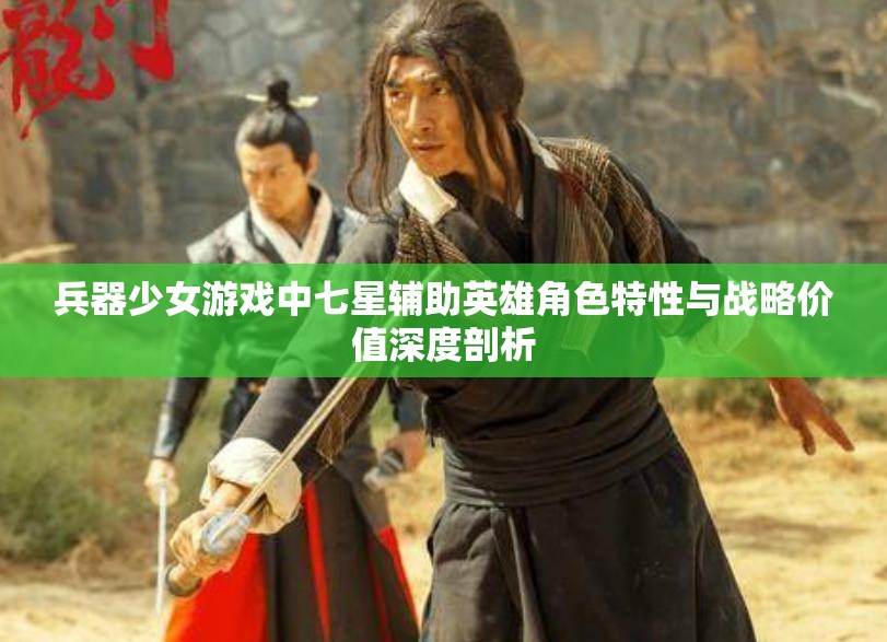 兵器少女游戏中七星辅助英雄角色特性与战略价值深度剖析
