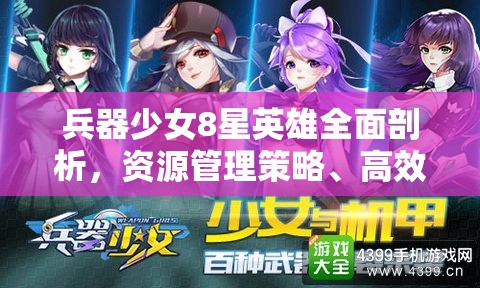 兵器少女8星英雄全面剖析，资源管理策略、高效利用技巧及价值最大化指南