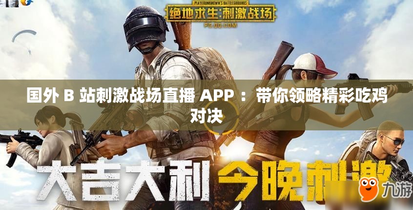 国外 B 站刺激战场直播 APP ：带你领略精彩吃鸡对决