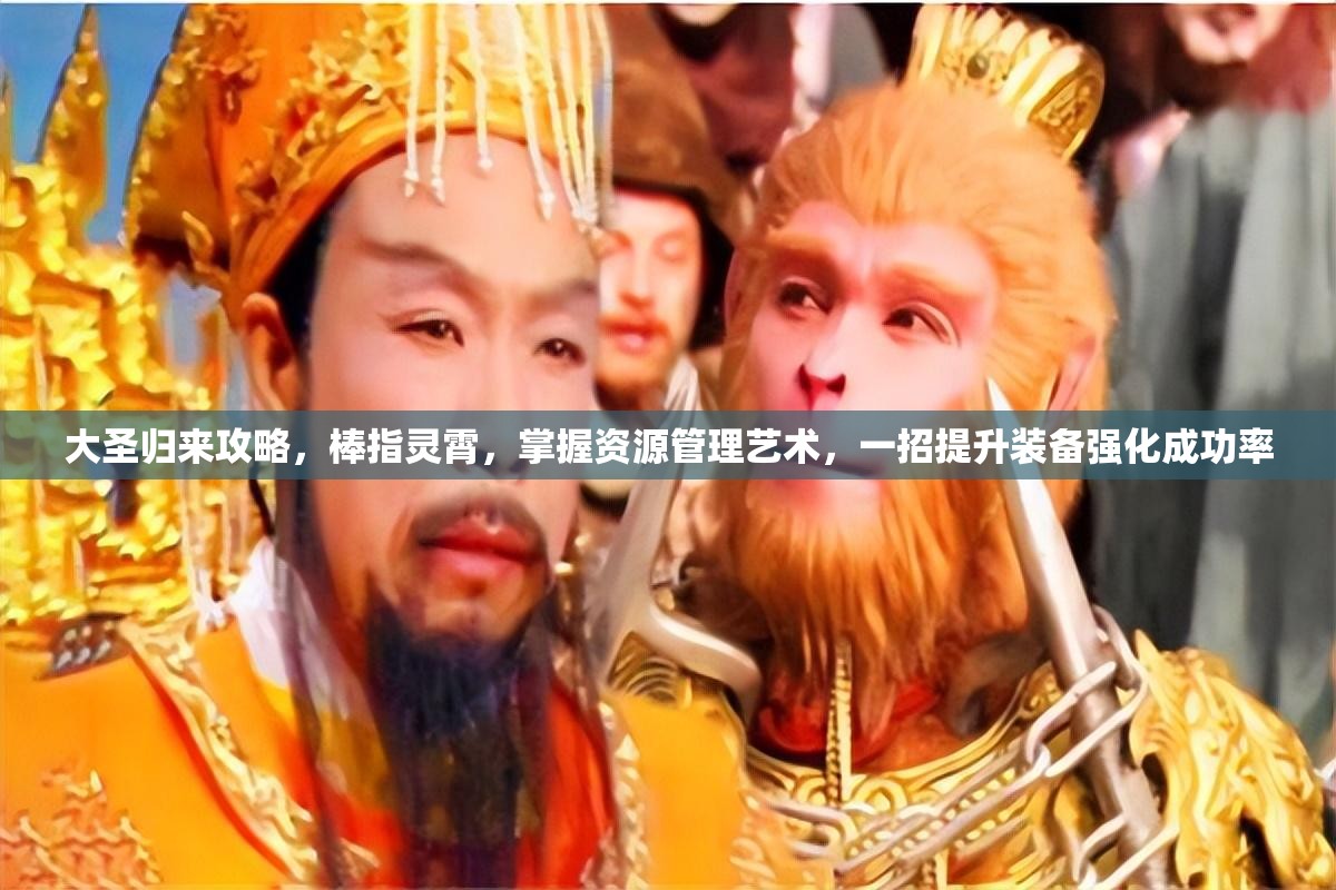 大圣归来攻略，棒指灵霄，掌握资源管理艺术，一招提升装备强化成功率