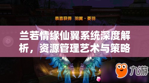 兰若情缘仙翼系统深度解析，资源管理艺术与策略的全面探索