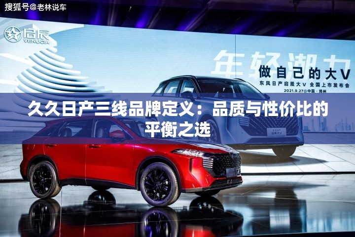 久久日产三线品牌定义：品质与性价比的平衡之选