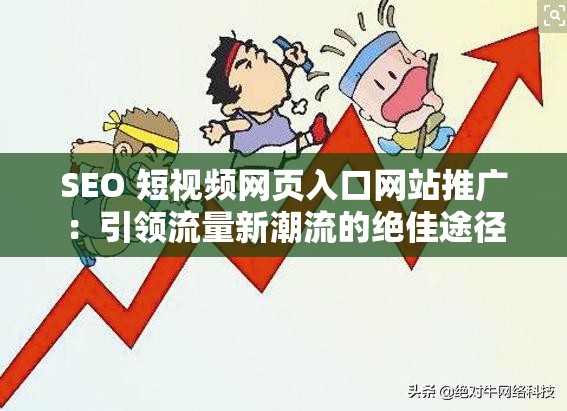 SEO 短视频网页入口网站推广：引领流量新潮流的绝佳途径