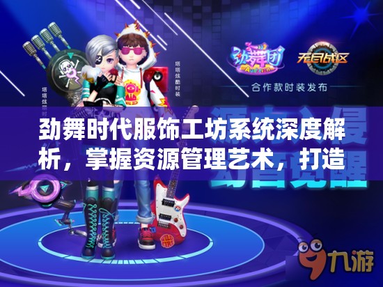 劲舞时代服饰工坊系统深度解析，掌握资源管理艺术，打造个性时尚