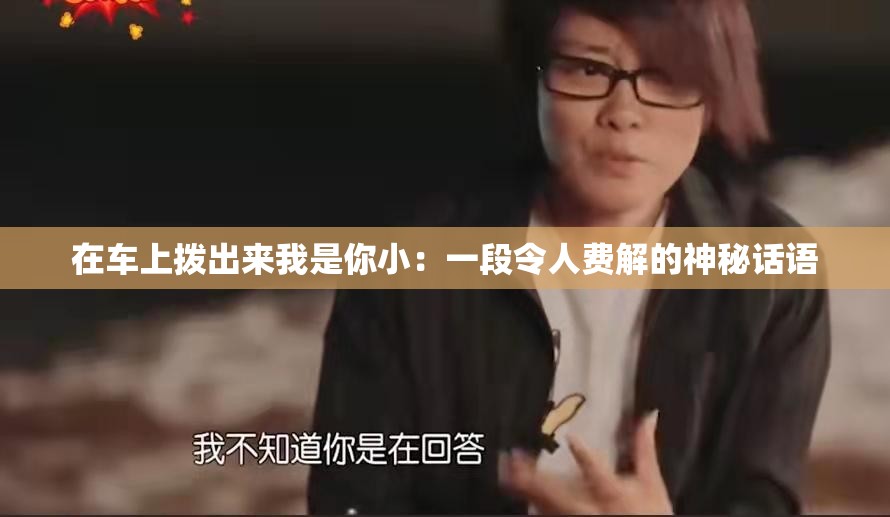 在车上拨出来我是你小：一段令人费解的神秘话语