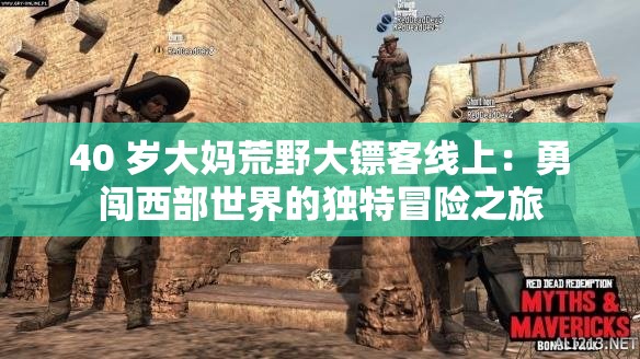40 岁大妈荒野大镖客线上：勇闯西部世界的独特冒险之旅
