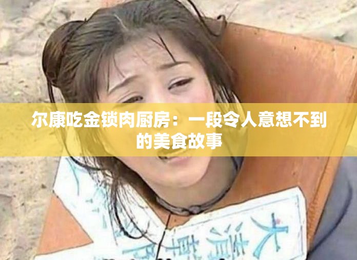 尔康吃金锁肉厨房：一段令人意想不到的美食故事