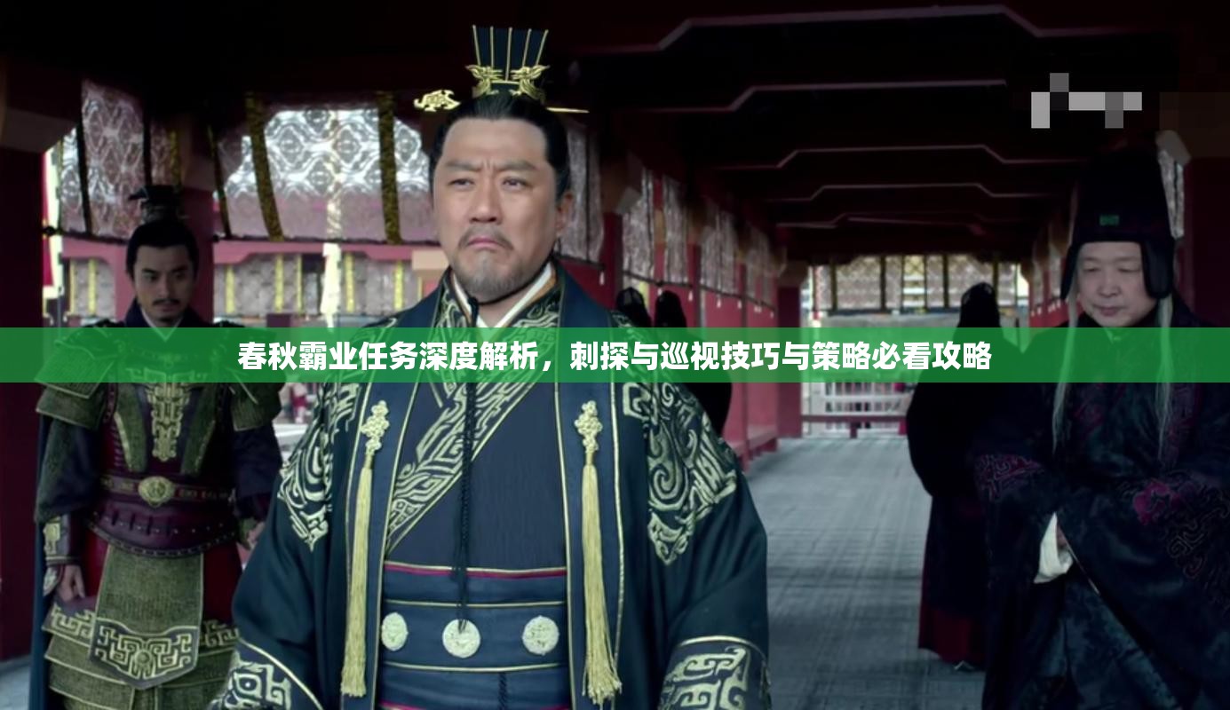 春秋霸业任务深度解析，刺探与巡视技巧与策略必看攻略