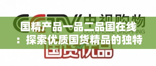 国精产品一品二品国在线：探索优质国货精品的独特魅力