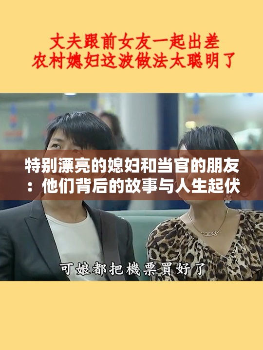 特别漂亮的媳妇和当官的朋友：他们背后的故事与人生起伏