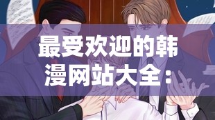 最受欢迎的韩漫网站大全：探索精彩韩漫的宝藏之地