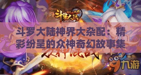 斗罗大陆神界大杂配：精彩纷呈的众神奇幻故事集