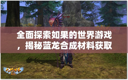 全面探索如果的世界游戏，揭秘蓝龙合成材料获取与使用全攻略
