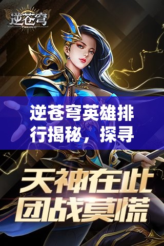 逆苍穹英雄排行揭秘，探寻战场上的最强主宰，谁才是你的不二之选？