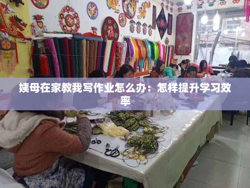 姨母在家教我写作业怎么办：怎样提升学习效率
