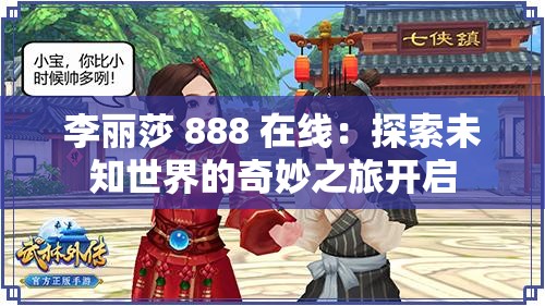 李丽莎 888 在线：探索未知世界的奇妙之旅开启