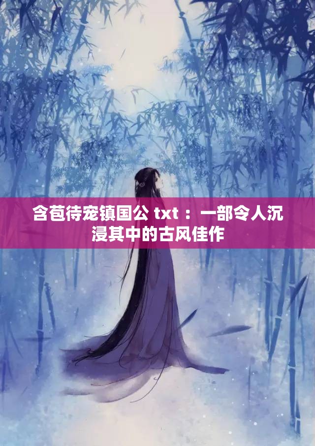 含苞待宠镇国公 txt ：一部令人沉浸其中的古风佳作