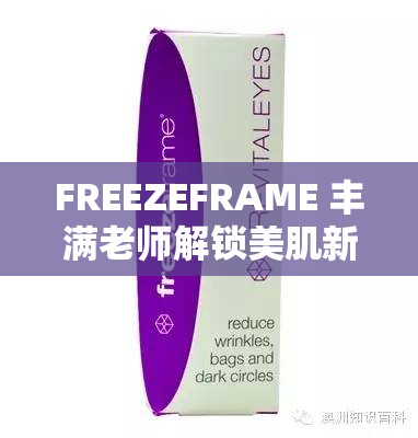 FREEZEFRAME 丰满老师解锁美肌新秘诀：探索肌肤焕彩的奥秘之旅
