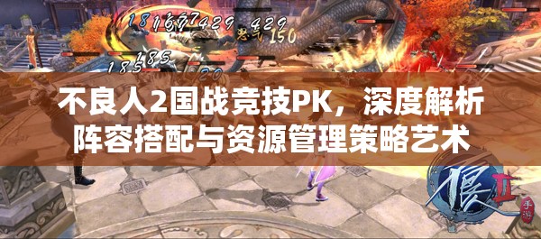 不良人2国战竞技PK，深度解析阵容搭配与资源管理策略艺术